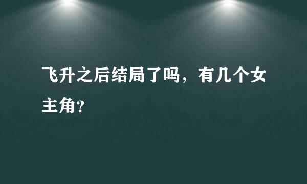 飞升之后结局了吗，有几个女主角？