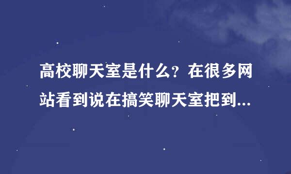 高校聊天室是什么？在很多网站看到说在搞笑聊天室把到妹····