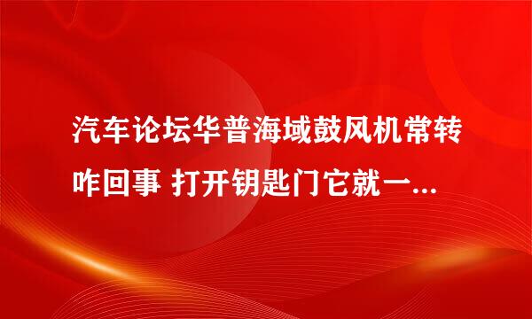 汽车论坛华普海域鼓风机常转咋回事 打开钥匙门它就一直高速转