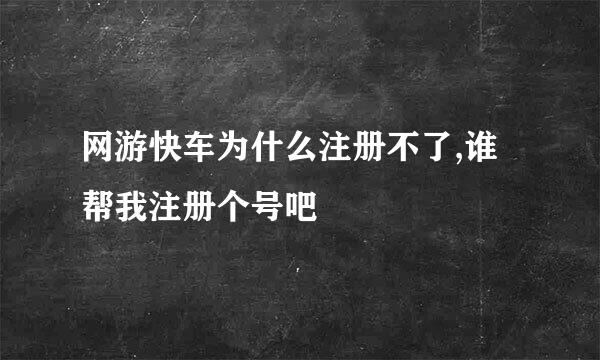 网游快车为什么注册不了,谁帮我注册个号吧