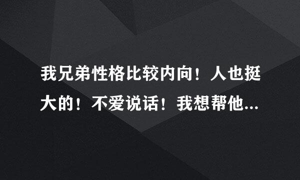 我兄弟性格比较内向！人也挺大的！不爱说话！我想帮他，我应该怎么做？