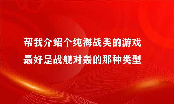 帮我介绍个纯海战类的游戏  最好是战舰对轰的那种类型