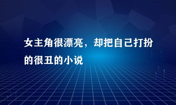 女主角很漂亮，却把自己打扮的很丑的小说