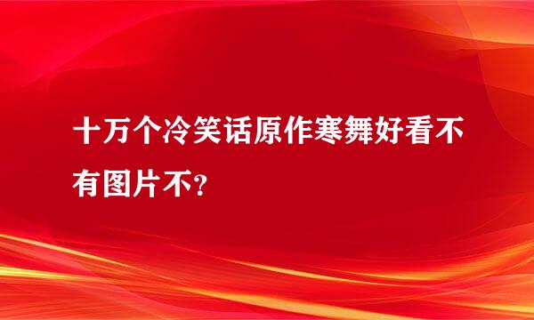 十万个冷笑话原作寒舞好看不有图片不？