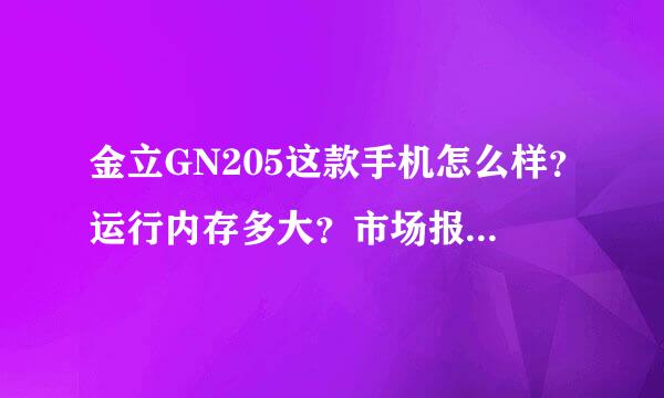 金立GN205这款手机怎么样？运行内存多大？市场报价多少？