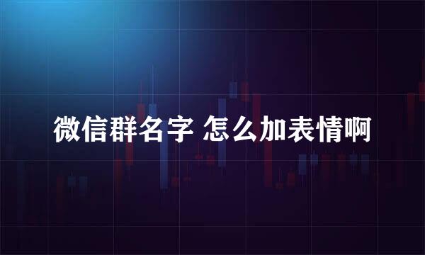 微信群名字 怎么加表情啊