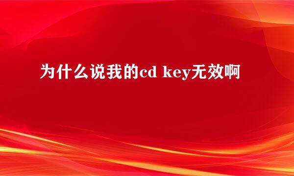 为什么说我的cd key无效啊