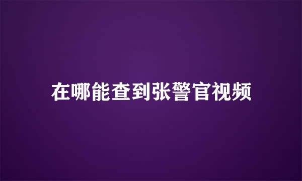 在哪能查到张警官视频