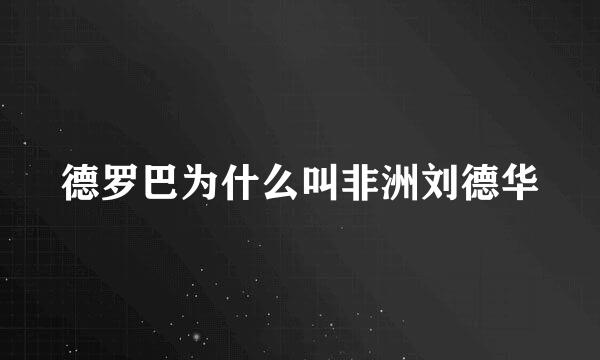 德罗巴为什么叫非洲刘德华