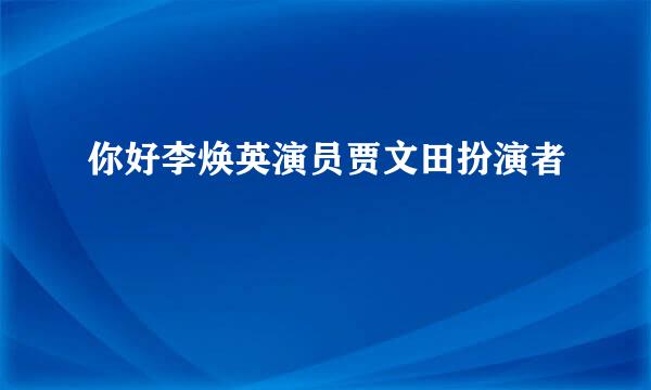 你好李焕英演员贾文田扮演者