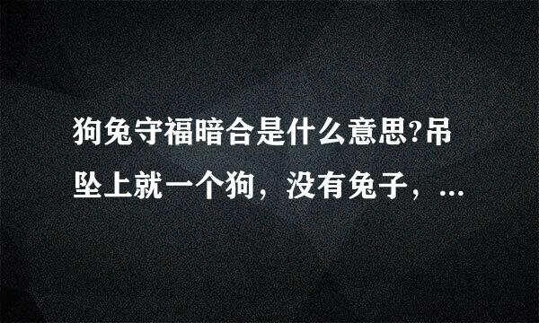 狗兔守福暗合是什么意思?吊坠上就一个狗，没有兔子，什么意思？