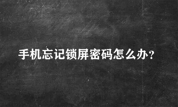 手机忘记锁屏密码怎么办？