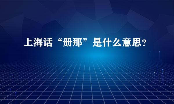 上海话“册那”是什么意思？