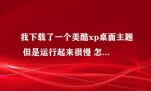 我下载了一个美酷xp桌面主题 但是运行起来很慢 怎么卸掉啊，我到开始程序里面卸不了。求帮助。