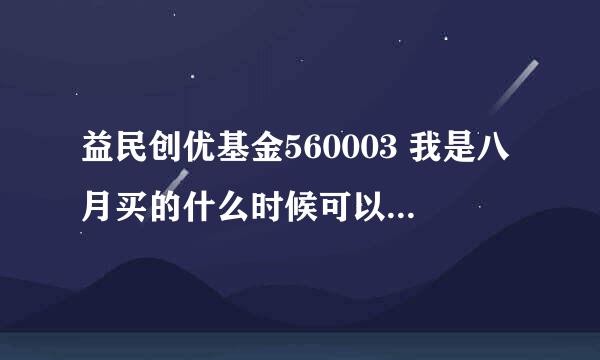 益民创优基金560003 我是八月买的什么时候可以赎回？？