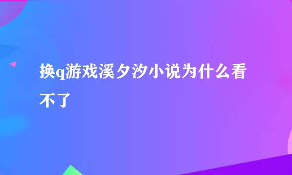 换q游戏溪夕汐小说为什么看不了