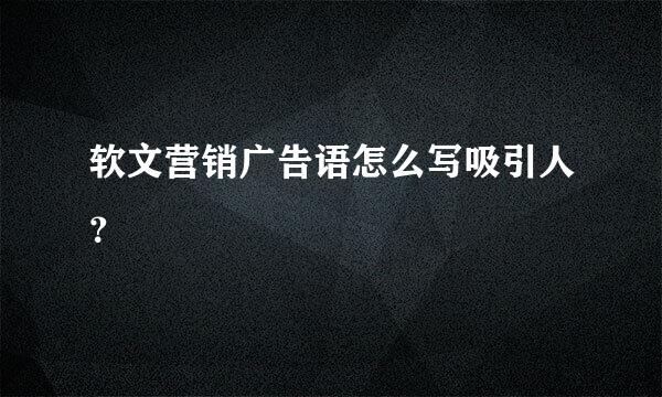 软文营销广告语怎么写吸引人？