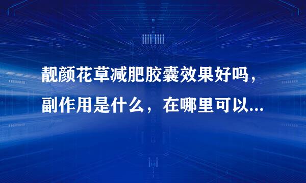 靓颜花草减肥胶囊效果好吗，副作用是什么，在哪里可以买到正品？