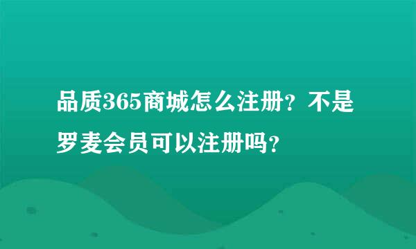 品质365商城怎么注册？不是罗麦会员可以注册吗？