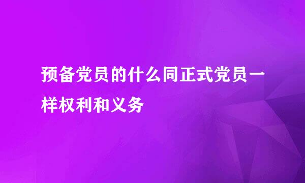 预备党员的什么同正式党员一样权利和义务