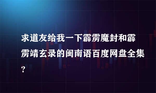 求道友给我一下霹雳魔封和霹雳靖玄录的闽南语百度网盘全集？