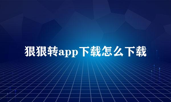 狠狠转app下载怎么下载