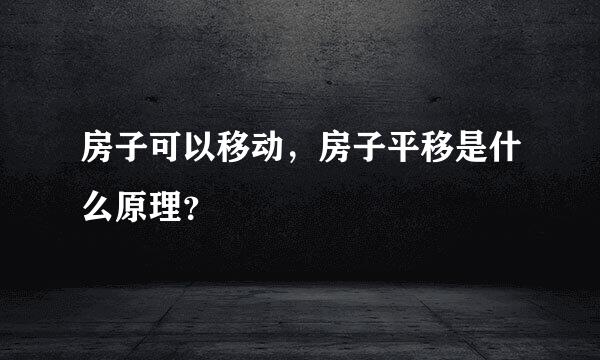 房子可以移动，房子平移是什么原理？