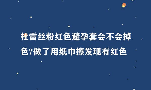 杜雷丝粉红色避孕套会不会掉色?做了用纸巾擦发现有红色