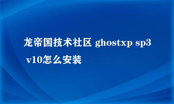 龙帝国技术社区 ghostxp sp3 v10怎么安装