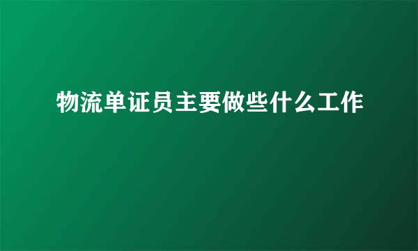 物流单证员主要做些什么工作