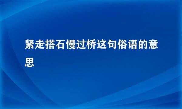 紧走搭石慢过桥这句俗语的意思