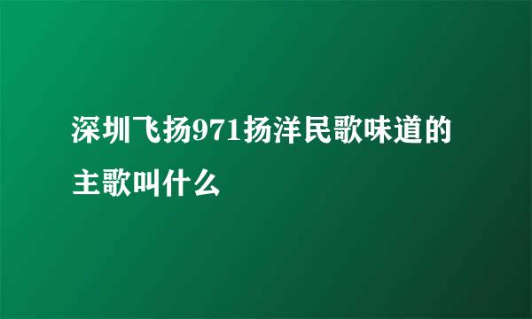 深圳飞扬971扬洋民歌味道的主歌叫什么