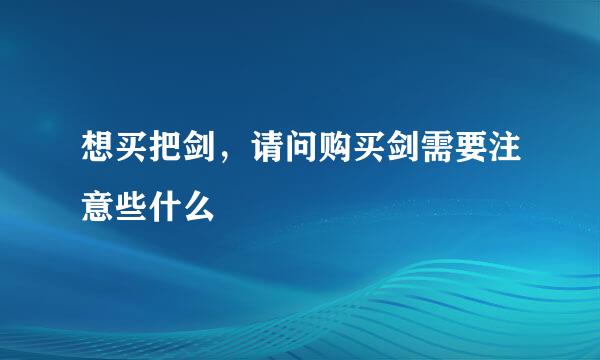 想买把剑，请问购买剑需要注意些什么