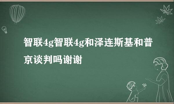 智联4g智联4g和泽连斯基和普京谈判吗谢谢