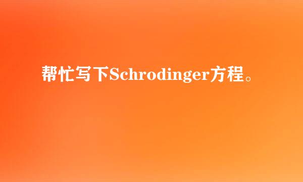 帮忙写下Schrodinger方程。