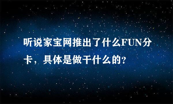 听说家宝网推出了什么FUN分卡，具体是做干什么的？