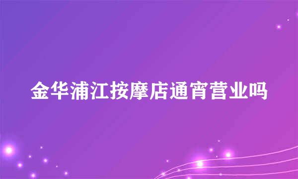 金华浦江按摩店通宵营业吗