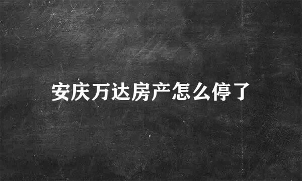 安庆万达房产怎么停了