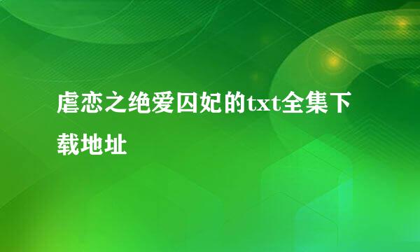 虐恋之绝爱囚妃的txt全集下载地址