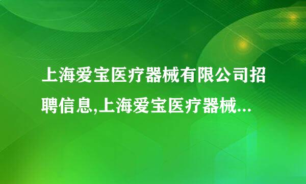 上海爱宝医疗器械有限公司招聘信息,上海爱宝医疗器械有限公司怎么样？