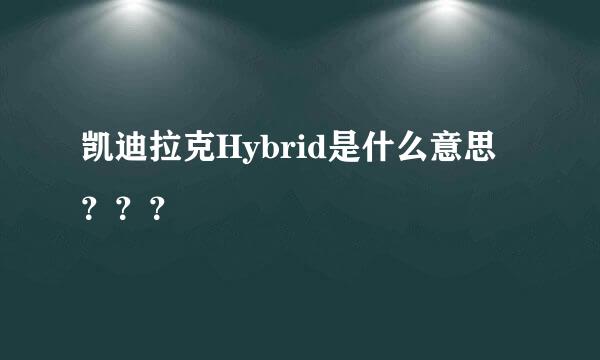 凯迪拉克Hybrid是什么意思？？？