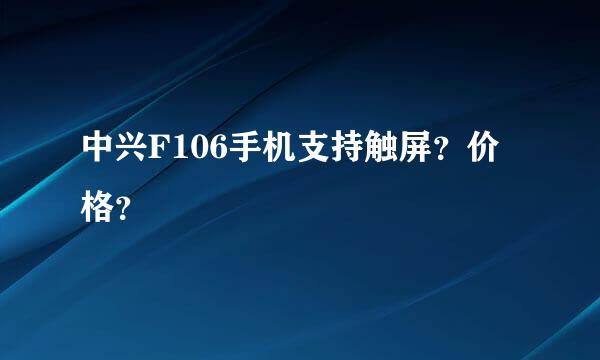 中兴F106手机支持触屏？价格？