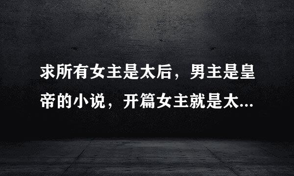 求所有女主是太后，男主是皇帝的小说，开篇女主就是太后，伪母子那种