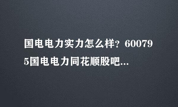 国电电力实力怎么样？600795国电电力同花顺股吧？国电电力历年分红配送？