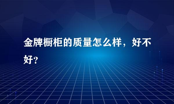 金牌橱柜的质量怎么样，好不好？