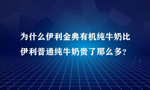 为什么伊利金典有机纯牛奶比伊利普通纯牛奶贵了那么多？