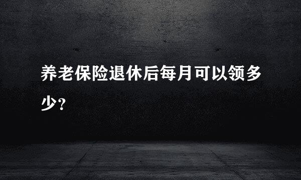 养老保险退休后每月可以领多少？