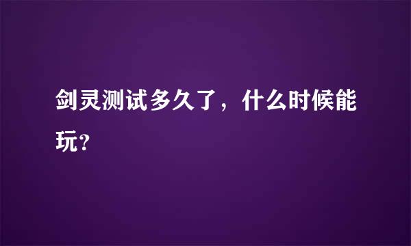 剑灵测试多久了，什么时候能玩？