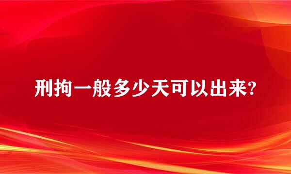 刑拘一般多少天可以出来?