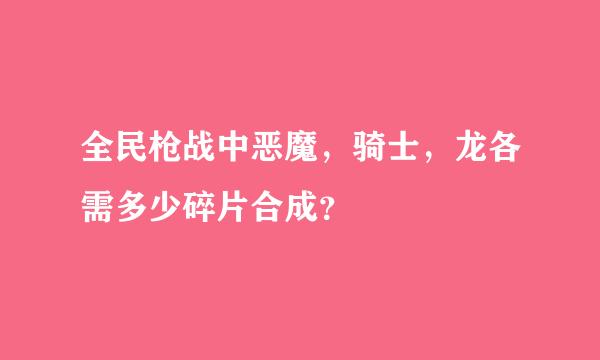 全民枪战中恶魔，骑士，龙各需多少碎片合成？